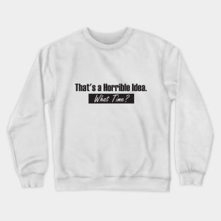 That’s A Horrible Idea. What Time? Funny Drinking Party Crewneck Sweatshirt